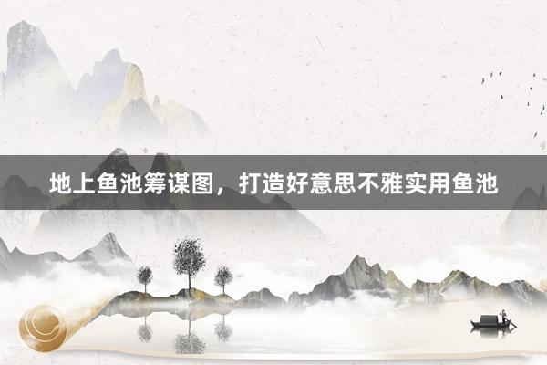 地上鱼池筹谋图，打造好意思不雅实用鱼池