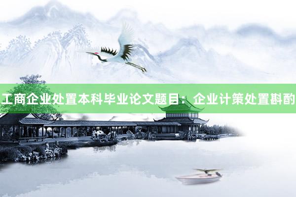 工商企业处置本科毕业论文题目：企业计策处置斟酌