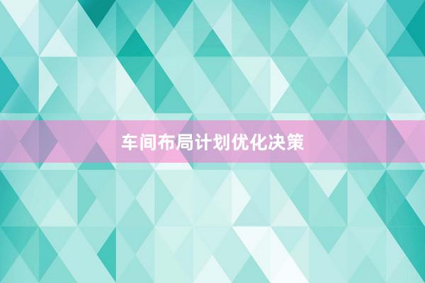 车间布局计划优化决策