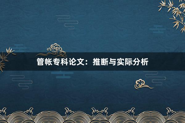 管帐专科论文：推断与实际分析