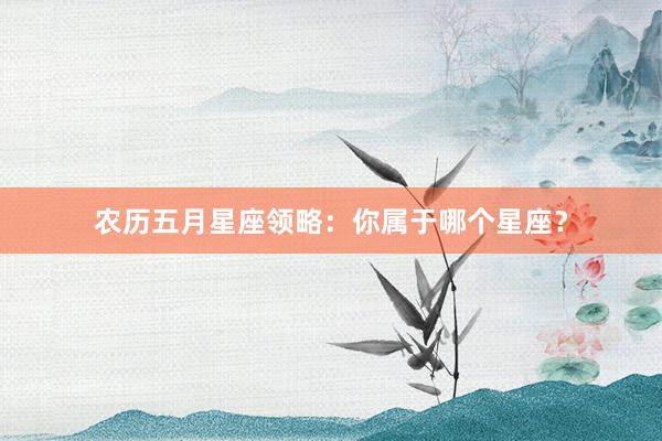 农历五月星座领略：你属于哪个星座？