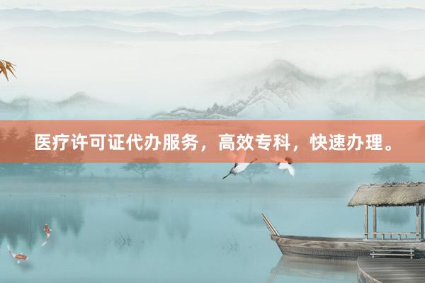 医疗许可证代办服务，高效专科，快速办理。