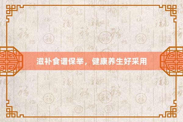 滋补食谱保举，健康养生好采用