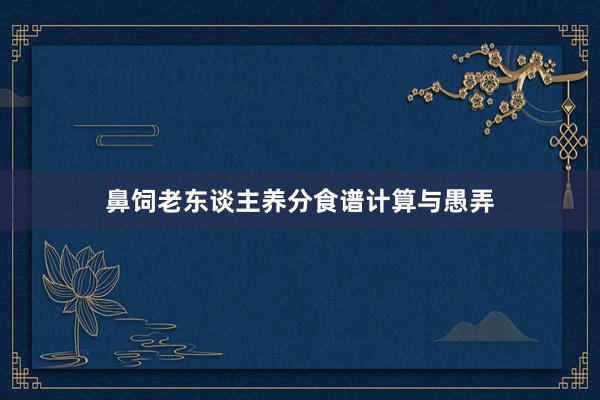鼻饲老东谈主养分食谱计算与愚弄