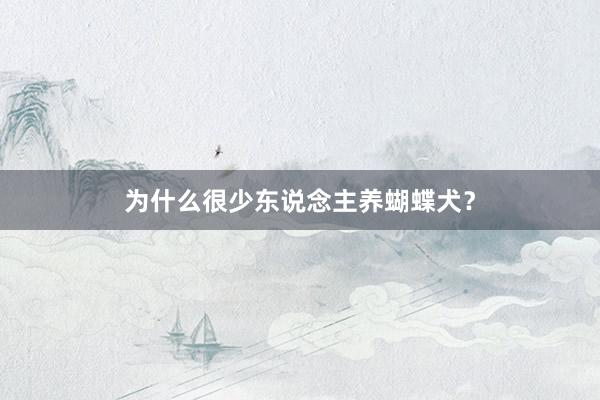 为什么很少东说念主养蝴蝶犬？