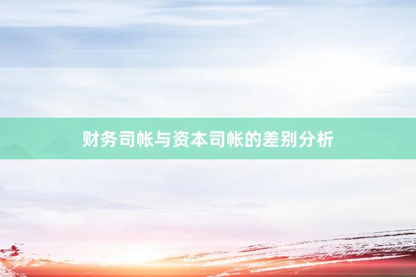 财务司帐与资本司帐的差别分析